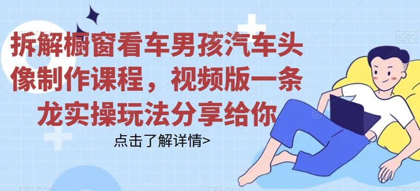 拆解橱窗看车男孩汽车头像制作课程，视频版一条龙实操玩法分享给你-搞钱帮