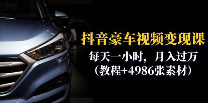 抖音豪车视频变现分享课：每天一小时，月入过万（教程 4986张素材）-搞钱帮