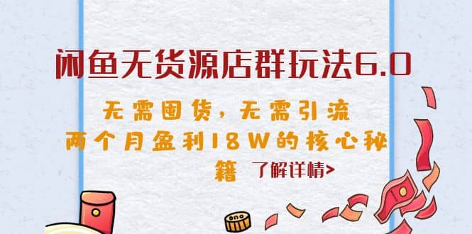 闲鱼无货源店群玩法6.0，无需囤货，无需引流，两个月盈利18W的核心秘籍-搞钱帮
