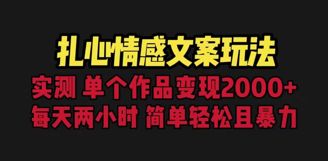 扎心情感文案玩法，单个作品变现5000 ，一分钟一条原创作品，流量爆炸-搞钱帮