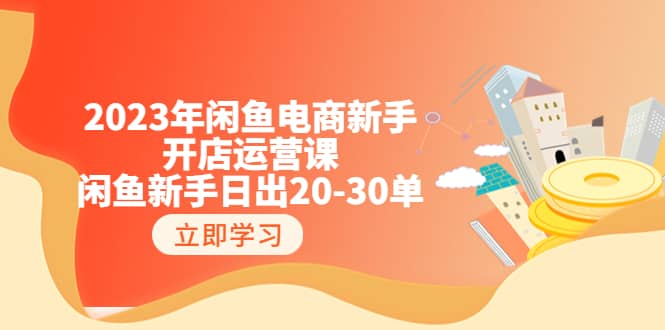 2023年闲鱼电商新手开店运营课：闲鱼新手日出20-30单（18节-实战干货）-搞钱帮