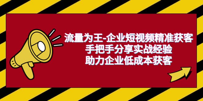 流量为王-企业 短视频精准获客，手把手分享实战经验，助力企业低成本获客-搞钱帮