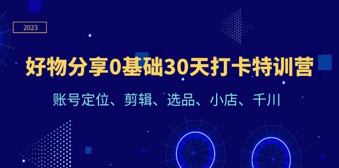 好物分享0基础30天打卡特训营：账号定位、剪辑、选品、小店、千川-搞钱帮