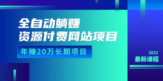 全自动躺赚资源付费网站项目：年赚20万长期项目（详细教程 源码）23年更新-搞钱帮