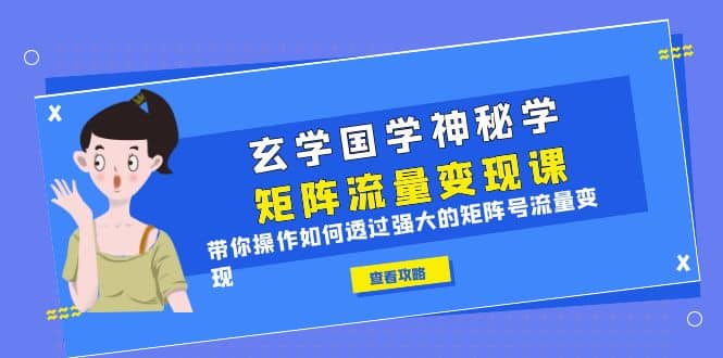 玄学国学神秘学矩阵·流量变现课，带你操作如何透过强大的矩阵号流量变现-搞钱帮