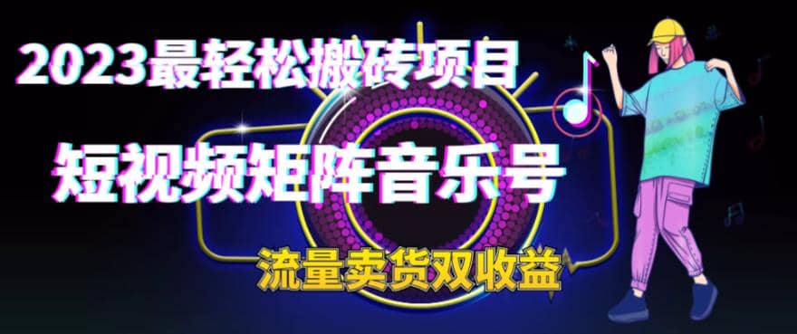 2023最轻松搬砖项目，短视频矩阵音乐号流量收益 卖货收益-搞钱帮