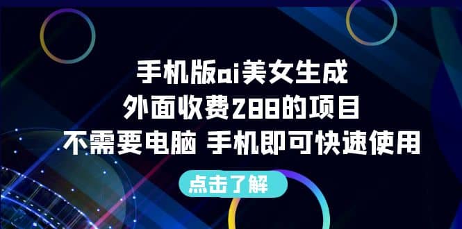 手机版ai美女生成-外面收费288的项目，不需要电脑，手机即可快速使用-搞钱帮