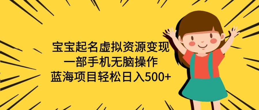 宝宝起名虚拟资源变现，一部手机无脑操作，蓝海项目轻松日入500 （附软件）-搞钱帮