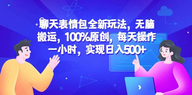 聊天表情包全新玩法，无脑搬运，100%原创，每天操作一小时，实现日入500-搞钱帮