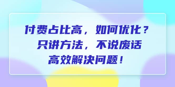 付费 占比高，如何优化？只讲方法，不说废话，高效解决问题-搞钱帮