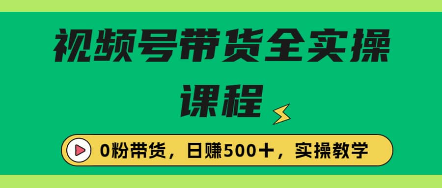 收费1980的视频号带货保姆级全实操教程，0粉带货-搞钱帮