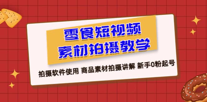 零食 短视频素材拍摄教学，拍摄软件使用 商品素材拍摄讲解 新手0粉起号-搞钱帮