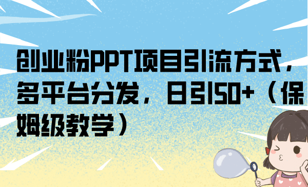 创业粉PPT项目引流方式，多平台分发，日引50 （保姆级教学）-搞钱帮
