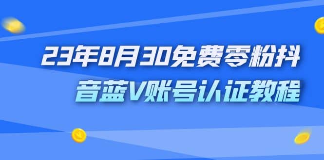 外面收费1980的23年8月30免费零粉抖音蓝V账号认证教程-搞钱帮
