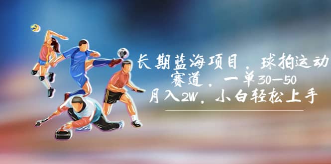 长期蓝海项目，球拍运动赛道，一单30-50，月入2W，小白轻松上手-搞钱帮
