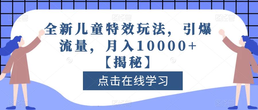 全新儿童特效玩法，引爆流量，月入10000 【揭秘】-搞钱帮