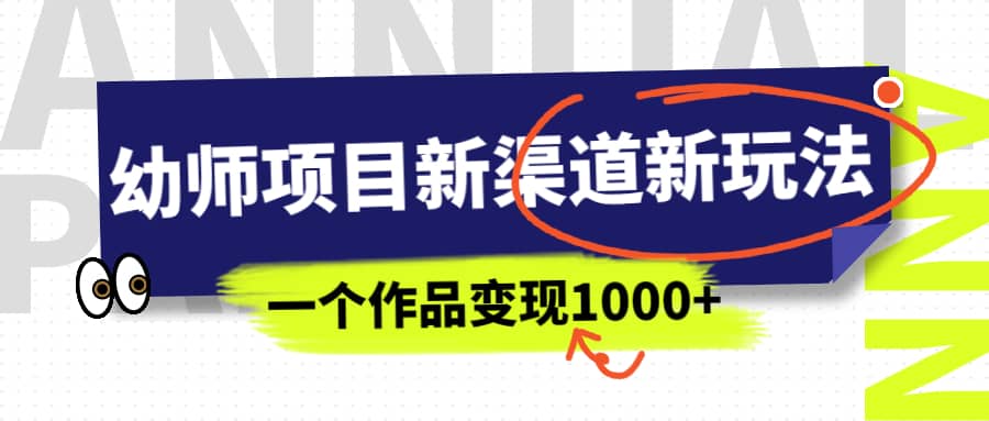 幼师项目新渠道新玩法，一个作品变现1000 ，一部手机实现月入过万-搞钱帮