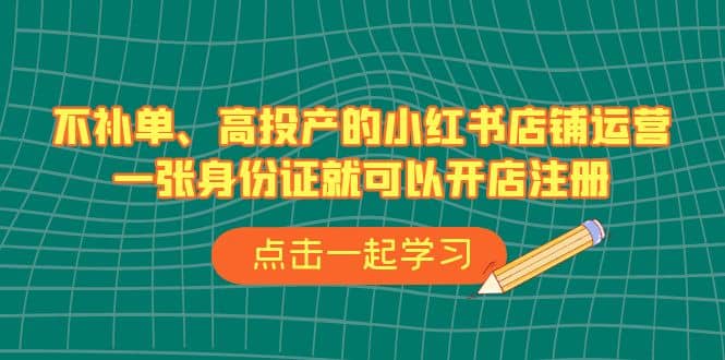 不补单、高投产的小红书店铺运营，一张身份证就可以开店注册（33节课）-搞钱帮