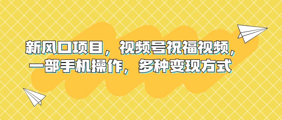 新风口项目，视频号祝福视频，一部手机操作，多种变现方式-搞钱帮