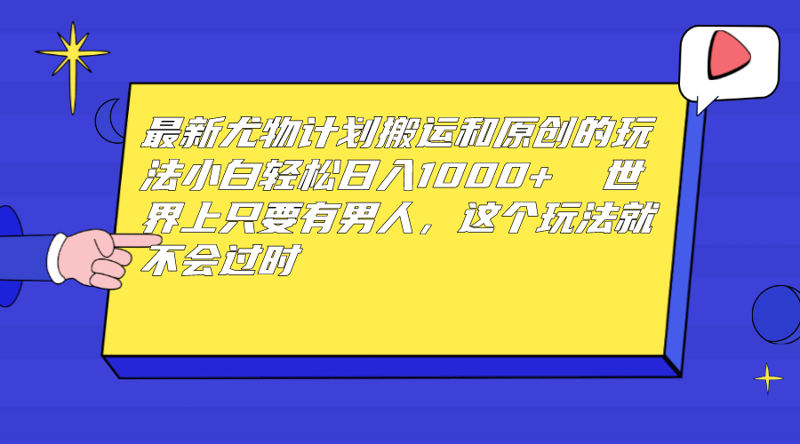 最新尤物计划搬运和原创玩法：小白日入1000  世上只要有男人，玩法就不过时-搞钱帮
