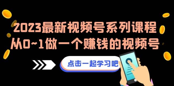2023最新视频号系列课程，从0~1做一个赚钱的视频号（8节视频课）-搞钱帮