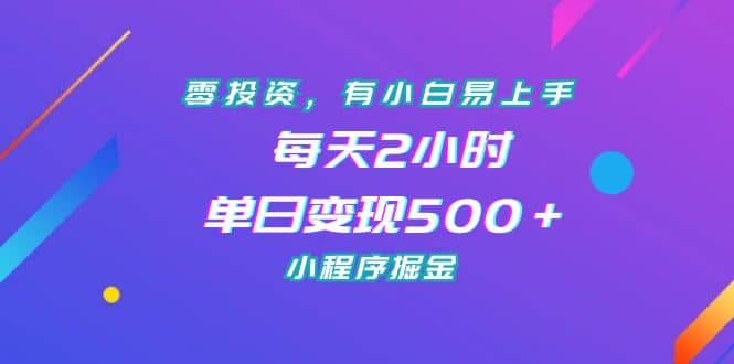零投资，有小白易上手，每天2小时，单日变现500＋，小程序掘金-搞钱帮