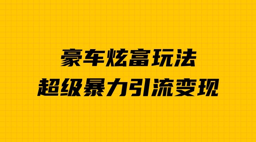 豪车炫富独家玩法，暴力引流多重变现，手把手教学-搞钱帮