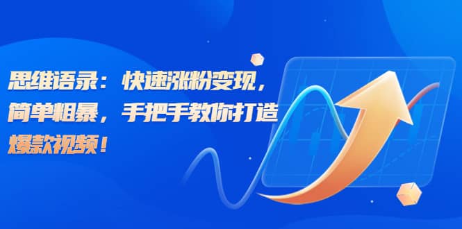 思维语录：快速涨粉变现，简单粗暴，手把手教你打造爆款视频-搞钱帮