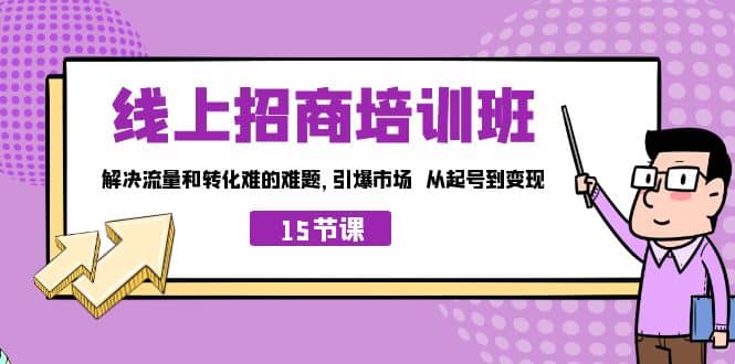 线上·招商培训班，解决流量和转化难的难题 引爆市场 从起号到变现（15节）-搞钱帮