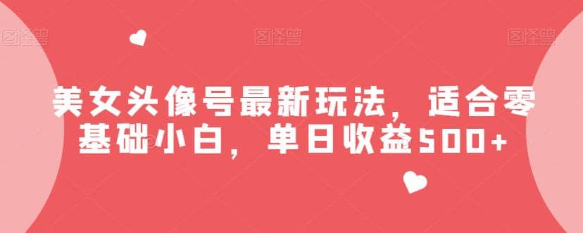 美女头像号最新玩法，适合零基础小白，单日收益500 【揭秘】-搞钱帮