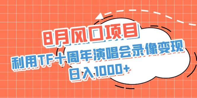 8月风口项目，利用TF十周年演唱会录像变现，日入1000 ，简单无脑操作-搞钱帮