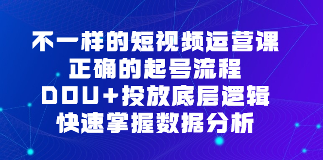 不一样的短视频运营课，正确的起号流程，DOU 投放底层逻辑，快速掌握数据分析-搞钱帮