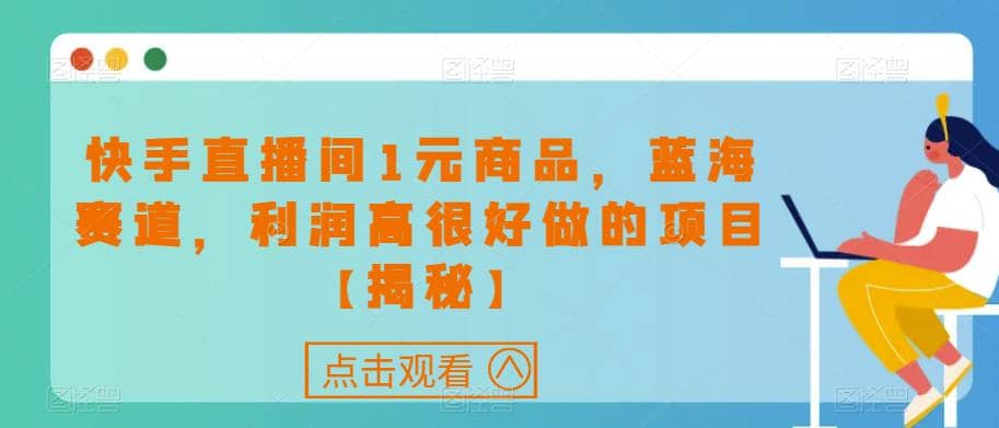快手直播间1元商品，蓝海赛道，利润高很好做的项目【揭秘】-搞钱帮