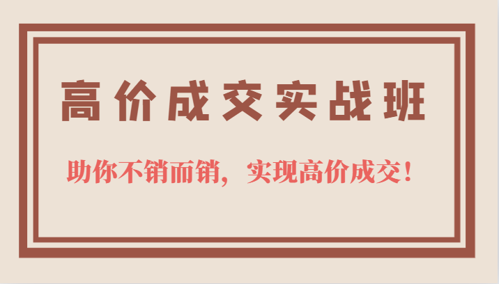 高价成交实战班，助你不销而销，实现高价成交，让客户追着付款的心法技法-搞钱帮