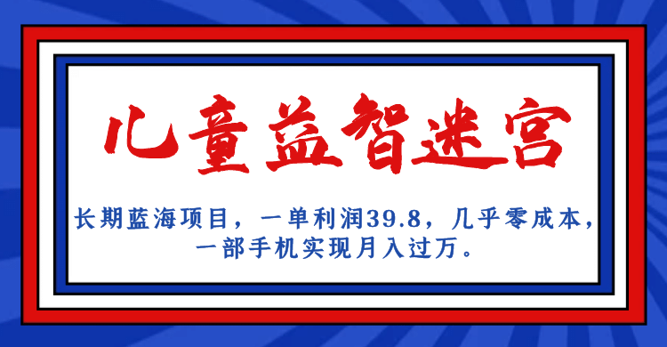 长期蓝海项目 儿童益智迷宫 一单利润39.8 几乎零成本 一部手机实现月入过万-搞钱帮