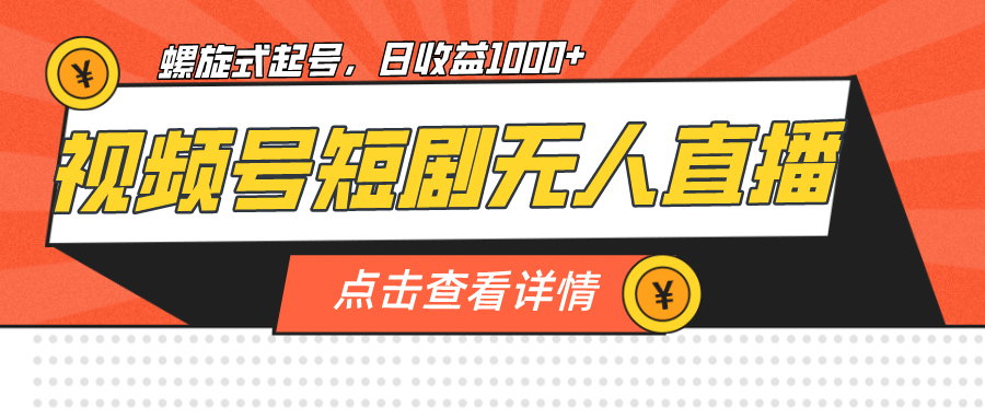 视频号短剧无人直播，螺旋起号，单号日收益1000-搞钱帮