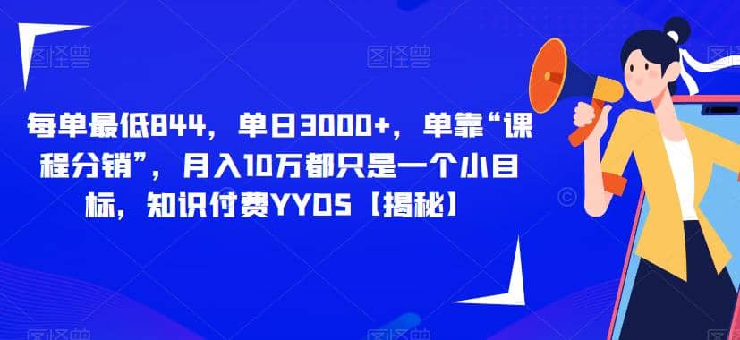 每单最低844，单日3000 ，单靠“课程分销”，月入10万都只是一个小目标，知识付费YYDS【揭秘】-搞钱帮