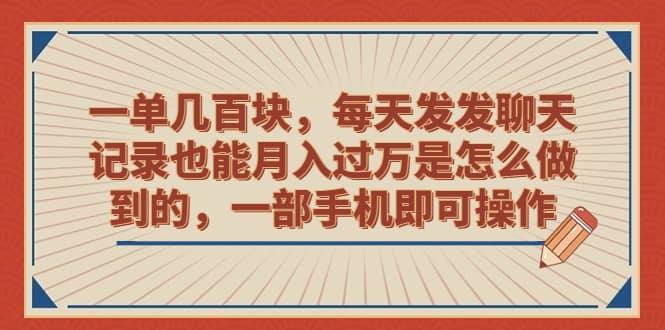 一单几百块，每天发发聊天记录也能月入过万是怎么做到的，一部手机即可操作-搞钱帮