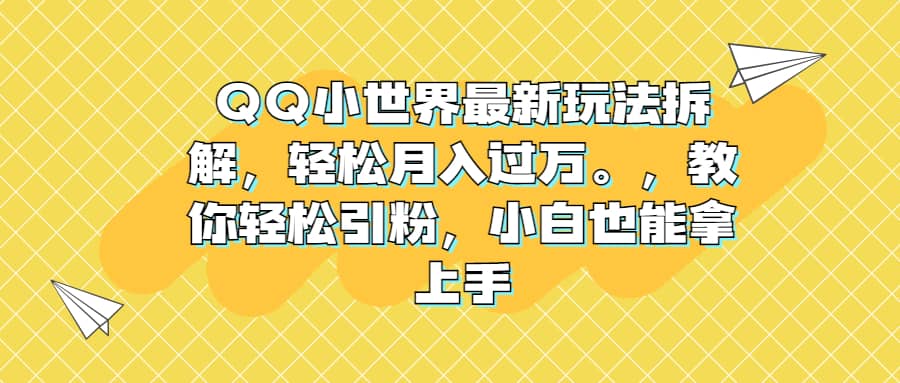 QQ小世界最新玩法拆解，轻松月入过万。教你轻松引粉，小白也能拿上手-搞钱帮