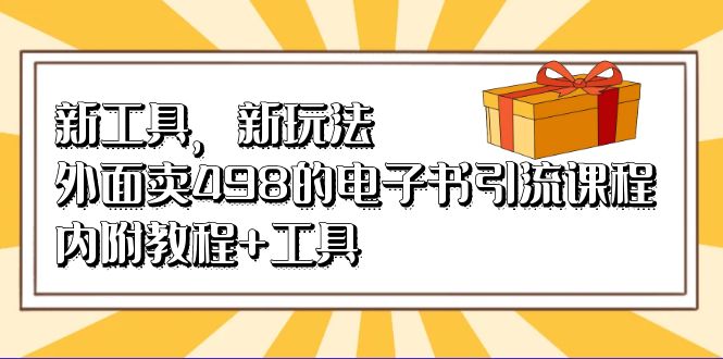 新工具，新玩法！外面卖498的电子书引流课程，内附教程 工具-搞钱帮