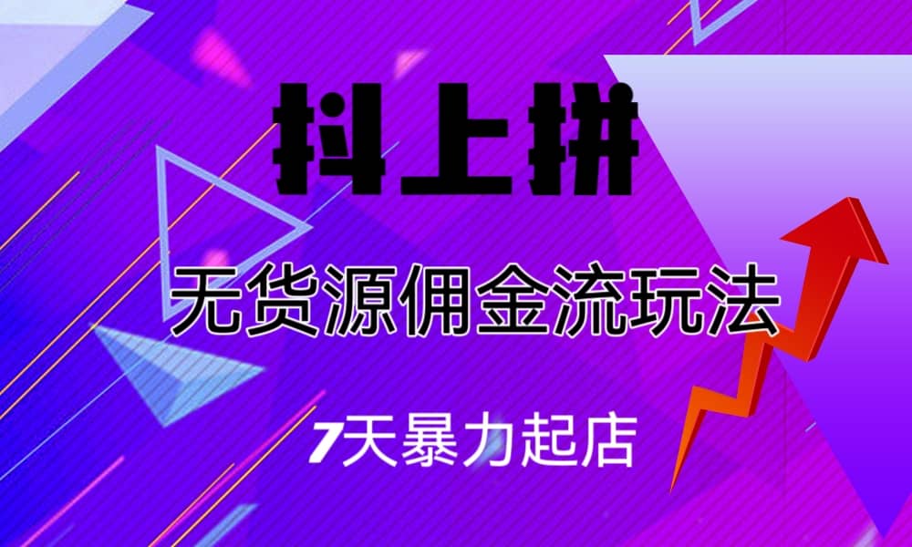 抖上拼无货源佣金流玩法，7天暴力起店，月入过万-搞钱帮