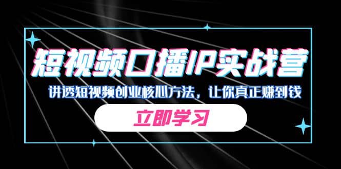 某收费培训：短视频口播IP实战营，讲透短视频创业核心方法，让你真正赚到钱-搞钱帮