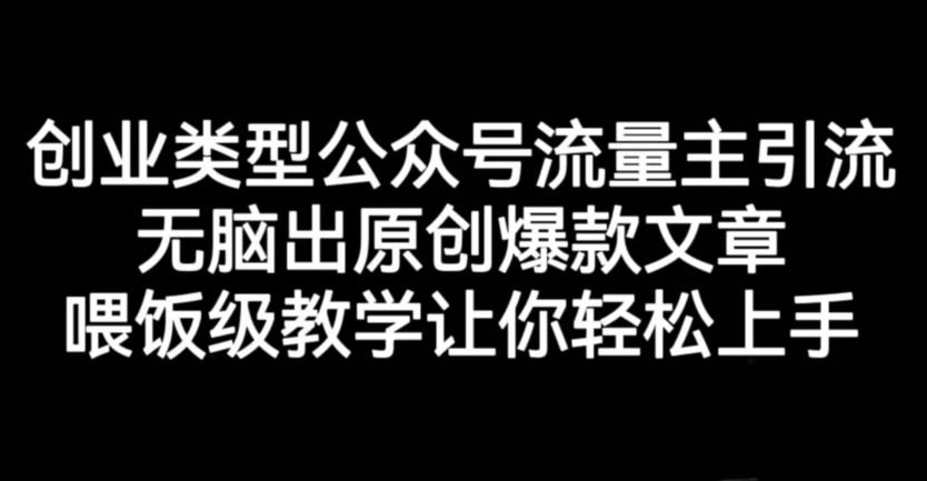 创业类型公众号流量主引流项目，无脑出原创爆款文章，喂饭级教学让你轻松上手【揭秘】-搞钱帮