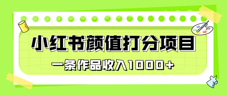 适合0基础小白的小红书颜值打分项目，一条作品收入1000-搞钱帮