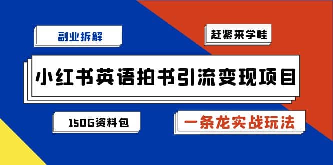 副业拆解：小红书英语拍书引流变现项目【一条龙实战玩法 150G资料包】-搞钱帮