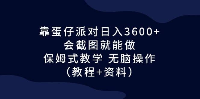靠蛋仔派对日入3600 ，会截图就能做，保姆式教学 无脑操作（教程 资料）-搞钱帮