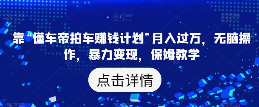靠“懂车帝拍车赚钱计划”月入过万，无脑操作，暴力变现，保姆教学【揭秘】-搞钱帮
