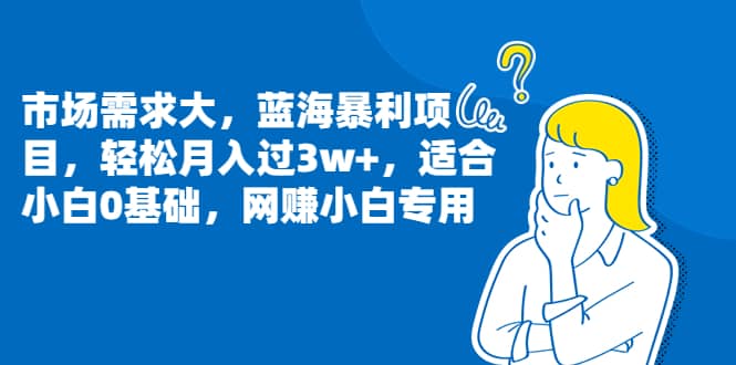市场需求大，蓝海暴利项目，轻松月入过3w ，适合小白0基础，网赚小白专用-搞钱帮