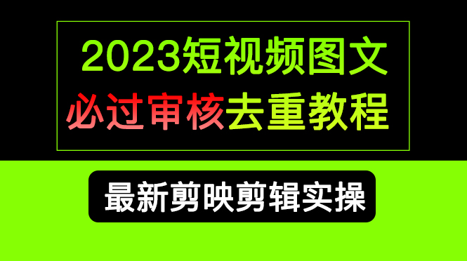 2023短视频和图文必过审核去重教程，剪映剪辑去重方法汇总实操，搬运必学-搞钱帮