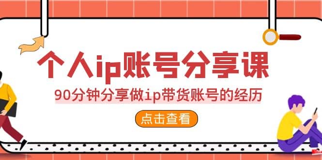 2023个人ip账号分享课，90分钟分享做ip带货账号的经历-搞钱帮